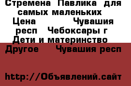 Стремена “Павлика“ для самых маленьких › Цена ­ 2 500 - Чувашия респ., Чебоксары г. Дети и материнство » Другое   . Чувашия респ.